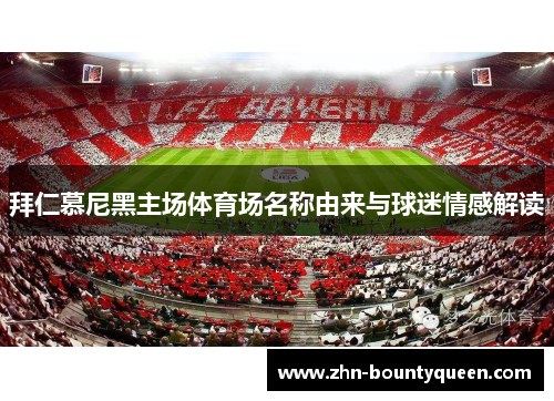 拜仁慕尼黑主场体育场名称由来与球迷情感解读