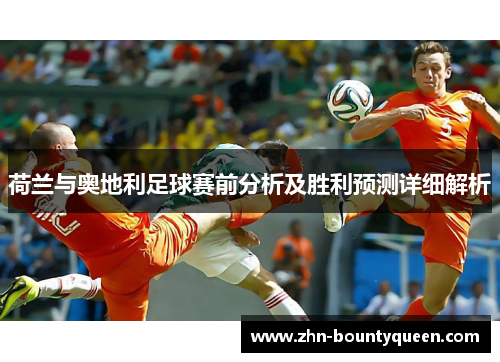 荷兰与奥地利足球赛前分析及胜利预测详细解析 荷兰与奥地利足球赛前分析及胜利预测详细解析