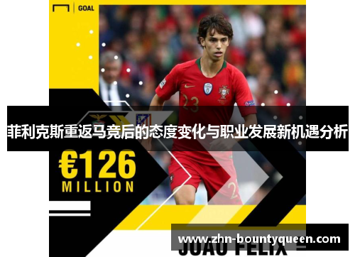 菲利克斯重返马竞后的态度变化与职业发展新机遇分析 菲利克斯重返马竞后的态度变化与职业发展新机遇分析