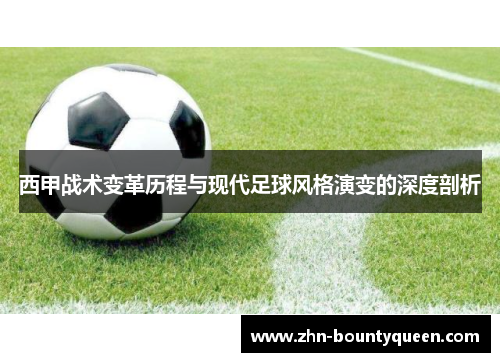 西甲战术变革历程与现代足球风格演变的深度剖析 西甲战术变革历程与现代足球风格演变的深度剖析