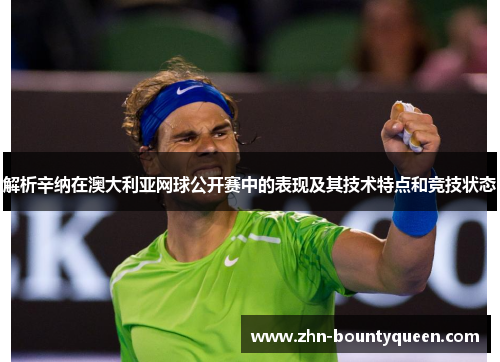解析辛纳在澳大利亚网球公开赛中的表现及其技术特点和竞技状态 解析辛纳在澳大利亚网球公开赛中的表现及其技术特点和竞技状态
