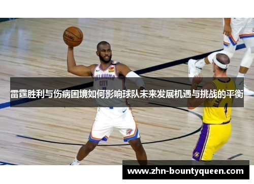 雷霆胜利与伤病困境如何影响球队未来发展机遇与挑战的平衡 雷霆胜利与伤病困境如何影响球队未来发展机遇与挑战的平衡