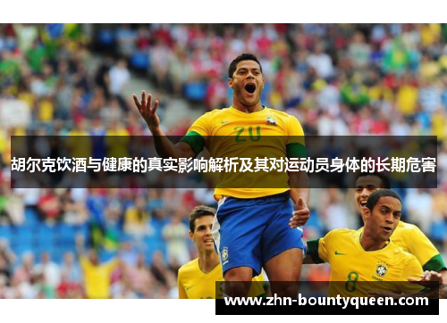胡尔克饮酒与健康的真实影响解析及其对运动员身体的长期危害