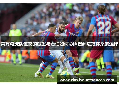莱万对球队进攻的期望与责任如何影响巴萨进攻体系的运作 莱万对球队进攻的期望与责任如何影响巴萨进攻体系的运作