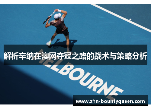 解析辛纳在澳网夺冠之路的战术与策略分析 解析辛纳在澳网夺冠之路的战术与策略分析