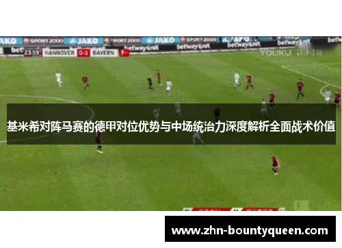 基米希对阵马赛的德甲对位优势与中场统治力深度解析全面战术价值 基米希对阵马赛的德甲对位优势与中场统治力深度解析全面战术价值