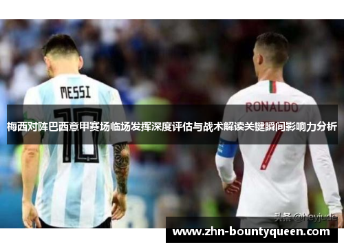 梅西对阵巴西意甲赛场临场发挥深度评估与战术解读关键瞬间影响力分析