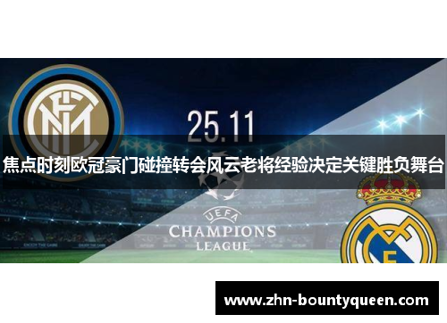 焦点时刻欧冠豪门碰撞转会风云老将经验决定关键胜负舞台