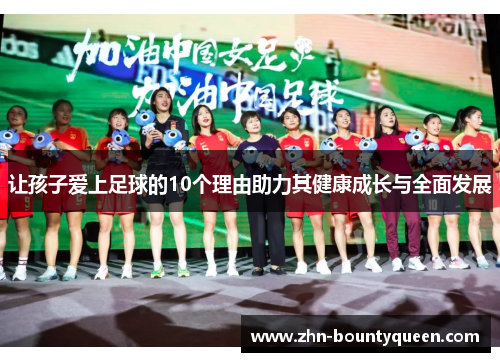 让孩子爱上足球的10个理由助力其健康成长与全面发展