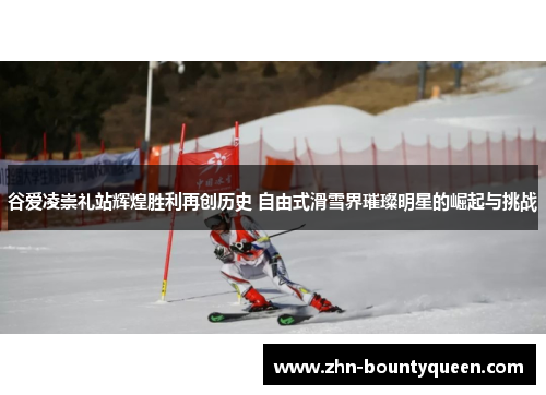 谷爱凌崇礼站辉煌胜利再创历史 自由式滑雪界璀璨明星的崛起与挑战 谷爱凌崇礼站辉煌胜利再创历史 自由式滑雪界璀璨明星的崛起与挑战