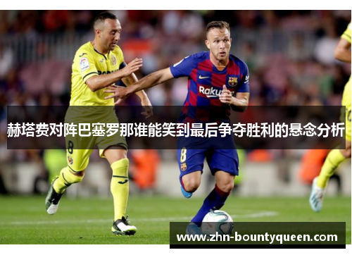 赫塔费对阵巴塞罗那谁能笑到最后争夺胜利的悬念分析 赫塔费对阵巴塞罗那谁能笑到最后争夺胜利的悬念分析