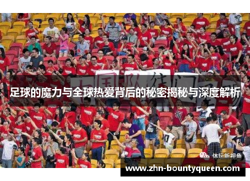 足球的魔力与全球热爱背后的秘密揭秘与深度解析 足球的魔力与全球热爱背后的秘密揭秘与深度解析