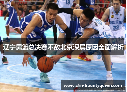 辽宁男篮总决赛不敌北京深层原因全面解析 辽宁男篮总决赛不敌北京深层原因全面解析