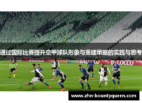 通过国际比赛提升意甲球队形象与重建策略的实践与思考 通过国际比赛提升意甲球队形象与重建策略的实践与思考