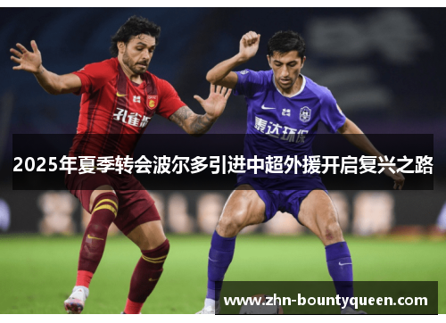 2025年夏季转会波尔多引进中超外援开启复兴之路 2025年夏季转会波尔多引进中超外援开启复兴之路