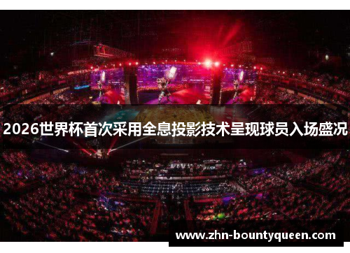 2026世界杯首次采用全息投影技术呈现球员入场盛况 2026世界杯首次采用全息投影技术呈现球员入场盛况