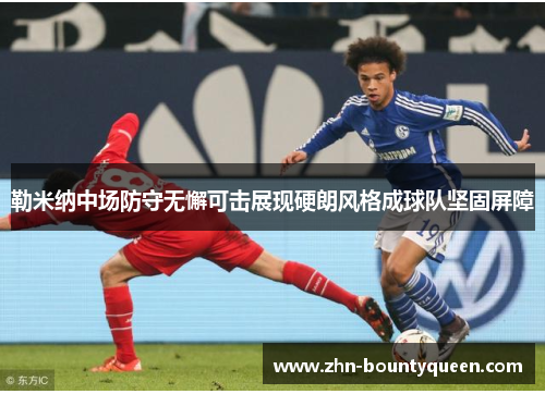勒米纳中场防守无懈可击展现硬朗风格成球队坚固屏障
