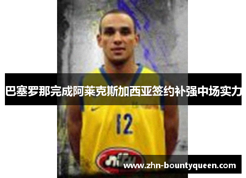 巴塞罗那完成阿莱克斯加西亚签约补强中场实力 巴塞罗那完成阿莱克斯加西亚签约补强中场实力