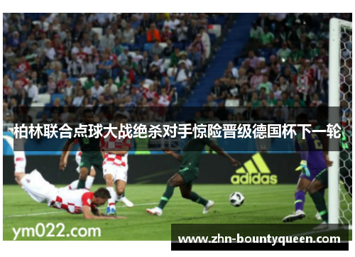 柏林联合点球大战绝杀对手惊险晋级德国杯下一轮