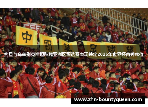 约旦与乌兹别克斯坦队凭亚洲区预选赛表现锁定2026年世界杯首秀席位 约旦与乌兹别克斯坦队凭亚洲区预选赛表现锁定2026年世界杯首秀席位