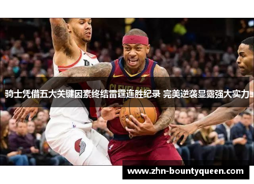 骑士凭借五大关键因素终结雷霆连胜纪录 完美逆袭显露强大实力