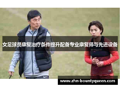 女足球员康复治疗条件提升配备专业康复师与先进设备 女足球员康复治疗条件提升配备专业康复师与先进设备