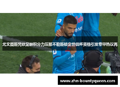 尤文图斯凭欧足联积分力压那不勒斯锁定世俱杯资格引发意甲热议再 尤文图斯凭欧足联积分力压那不勒斯锁定世俱杯资格引发意甲热议再