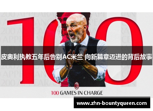 皮奥利执教五年后告别AC米兰 向新篇章迈进的背后故事 皮奥利执教五年后告别AC米兰 向新篇章迈进的背后故事