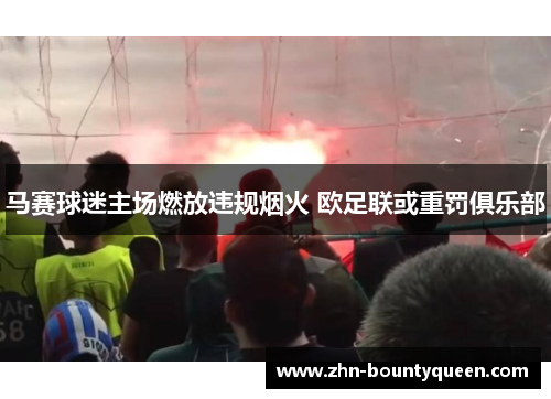 马赛球迷主场燃放违规烟火 欧足联或重罚俱乐部
