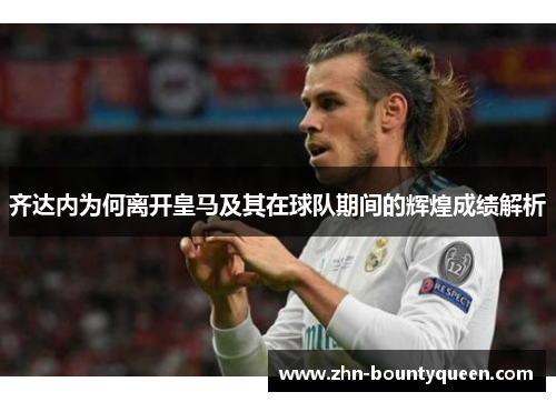 齐达内为何离开皇马及其在球队期间的辉煌成绩解析 齐达内为何离开皇马及其在球队期间的辉煌成绩解析