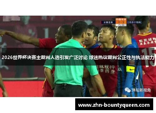 2026世界杯决赛主裁判人选引发广泛讨论 球迷热议裁判公正性与执法能力 2026世界杯决赛主裁判人选引发广泛讨论 球迷热议裁判公正性与执法能力