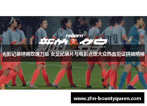 光影记录铿锵玫瑰力量 女足纪录片与电影点燃大众热血见证拼搏精神 光影记录铿锵玫瑰力量 女足纪录片与电影点燃大众热血见证拼搏精神